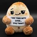I say this with love. You twat!